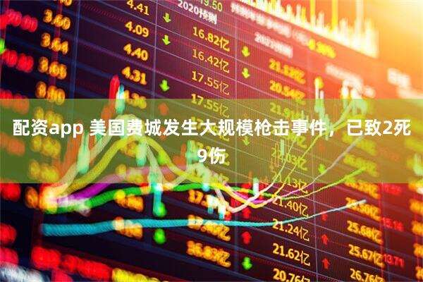 配资app 美国费城发生大规模枪击事件，已致2死9伤