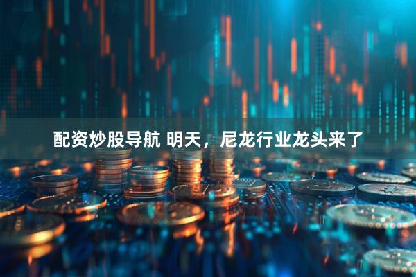 配资炒股导航 明天，尼龙行业龙头来了