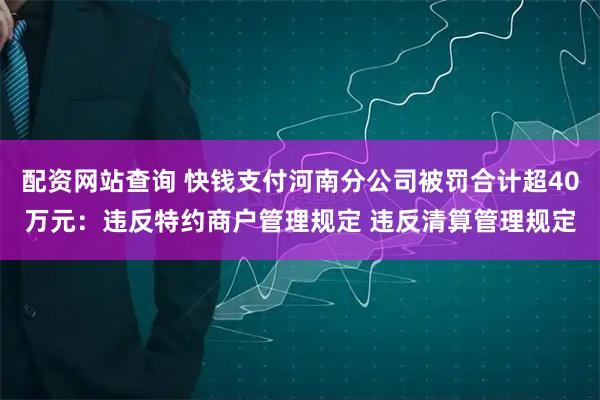 配资网站查询 快钱支付河南分公司被罚合计超40万元：违反特约商户管理规定 违反清算管理规定