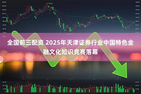 全国前三配资 2025年天津证券行业中国特色金融文化知识竞赛落幕