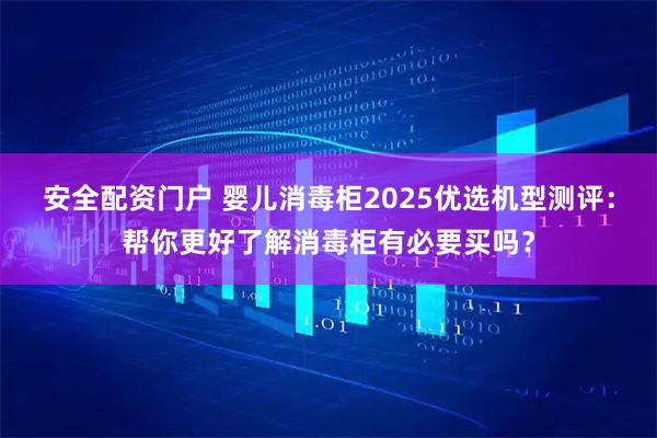 安全配资门户 婴儿消毒柜2025优选机型测评：帮你更好了解消毒柜有必要买吗？