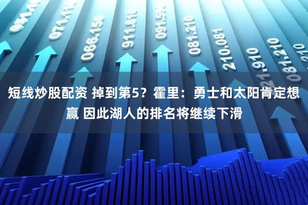 短线炒股配资 掉到第5？霍里：勇士和太阳肯定想赢 因此湖人的排名将继续下滑